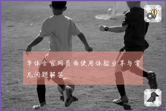 华体会官网页面使用体验分享与常见问题解答