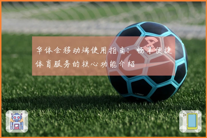 华体会移动端使用指南：畅享便捷体育服务的核心功能介绍