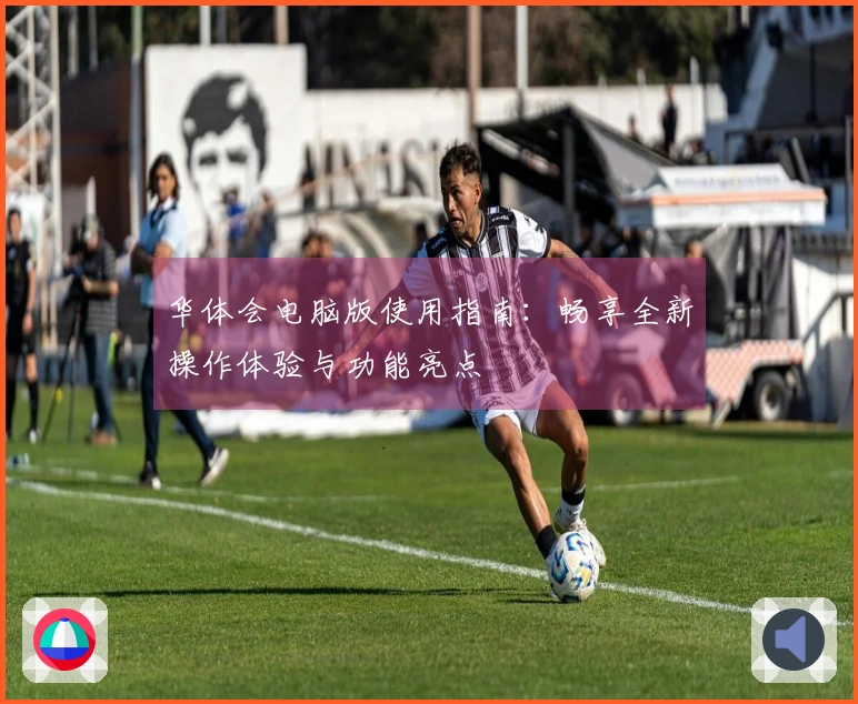 华体会电脑版使用指南：畅享全新操作体验与功能亮点