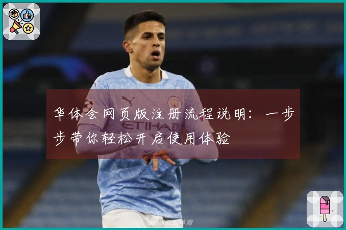 华体会网页版注册流程说明：一步步带你轻松开启使用体验