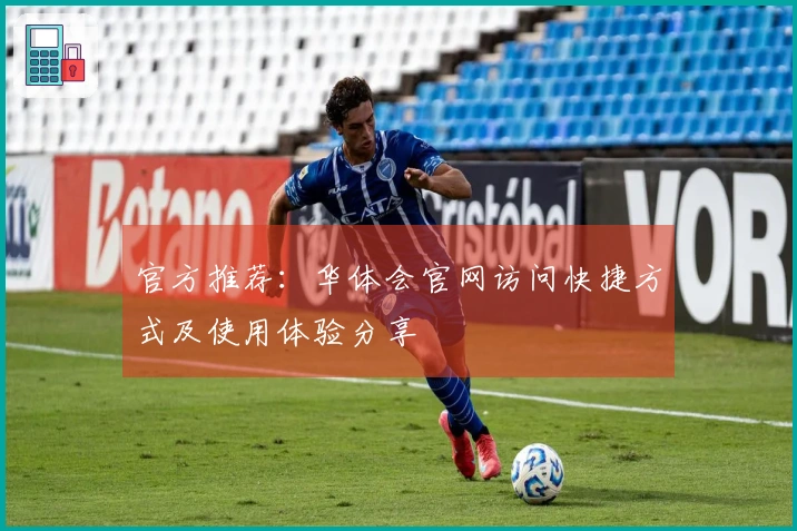官方推荐:华体会官网访问快捷方式及使用体验分享