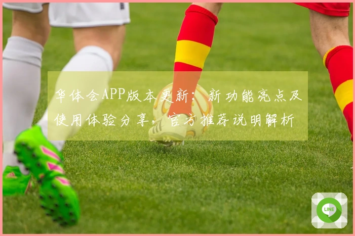 华体会APP版本更新：新功能亮点及使用体验分享，官方推荐说明解析