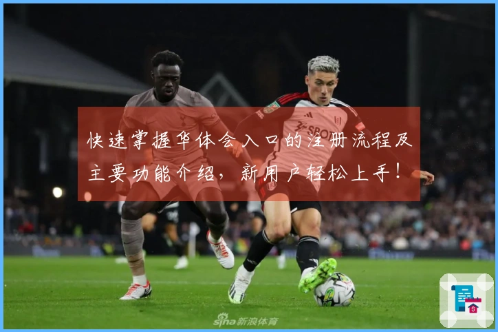 快速掌握华体会入口的注册流程及主要功能介绍，新用户轻松上手！