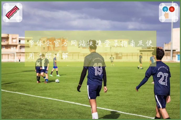 华体会官方网站快捷登录指南及使用流程详解