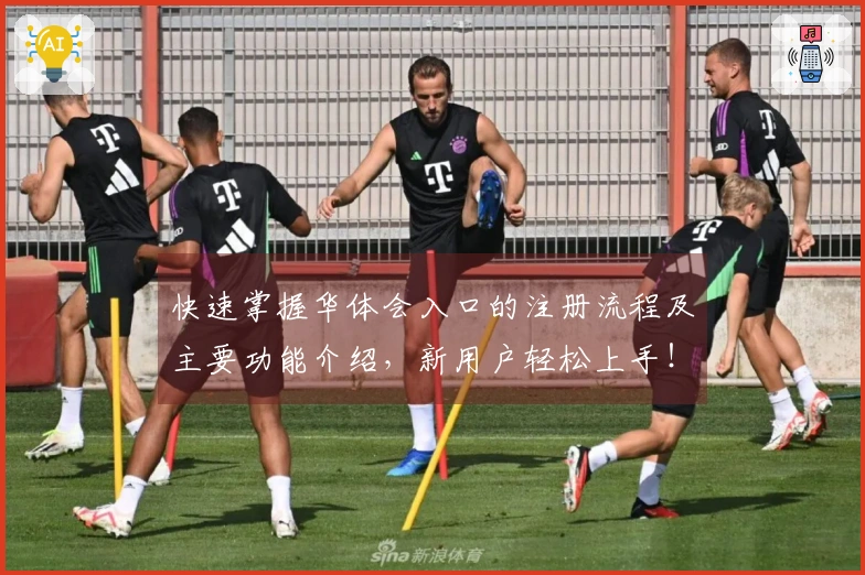 快速掌握华体会入口的注册流程及主要功能介绍，新用户轻松上手！