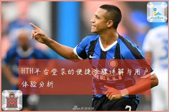 HTH平台登录的便捷步骤详解与用户体验分析