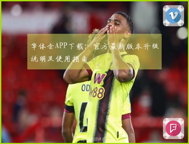 华体会APP下载：官方最新版本升级说明及使用指南