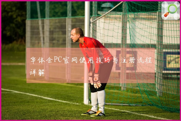 华体会PC官网使用技巧与注册流程详解