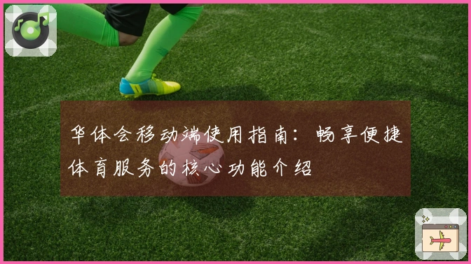 华体会移动端使用指南：畅享便捷体育服务的核心功能介绍
