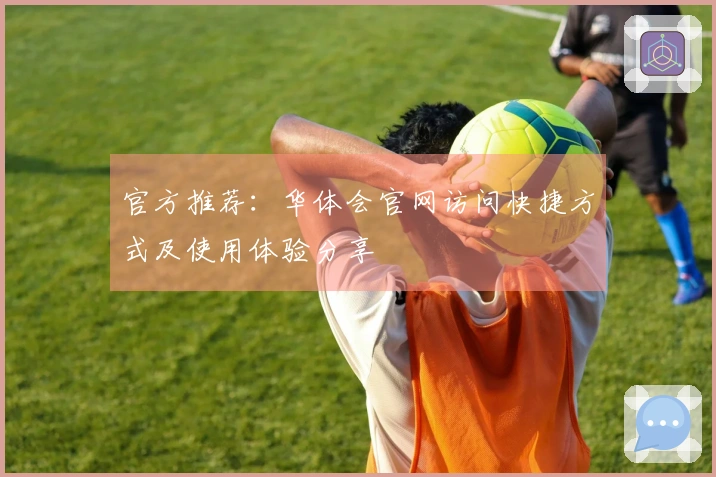 官方推荐：华体会官网访问快捷方式及使用体验分享