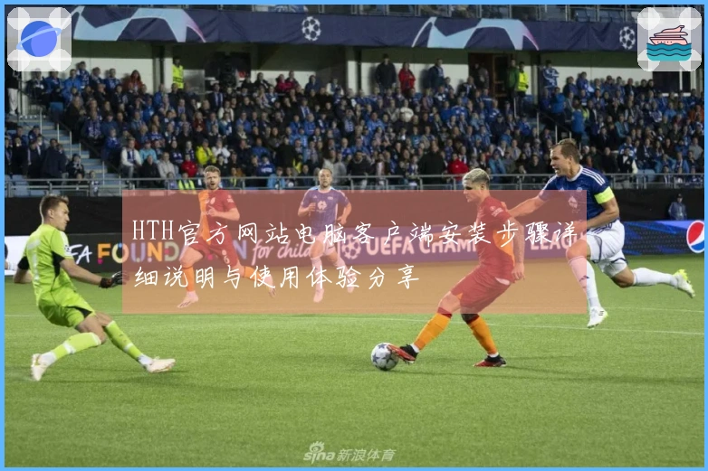 HTH官方网站电脑客户端安装步骤详细说明与使用体验分享