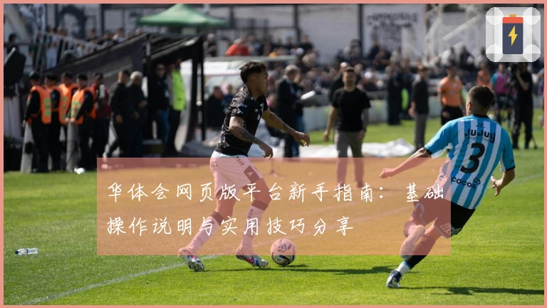 华体会网页版平台新手指南：基础操作说明与实用技巧分享