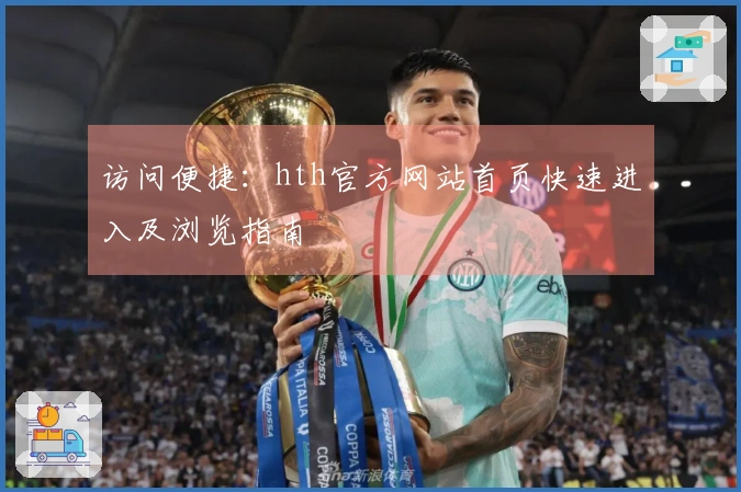 访问便捷：hth官方网站首页快速进入及浏览指南